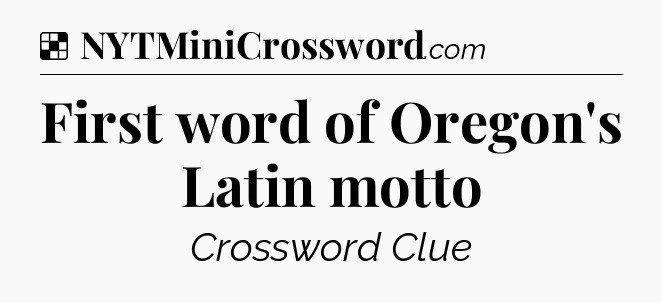 Solution: First word of Oregon's Latin motto - NYT Crossword
