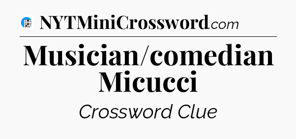 Musician/comedian Micucci Crossword Clue