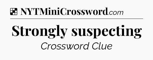 Solution: Strongly suspecting - NYT Crossword