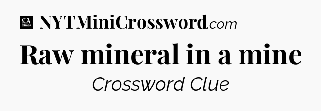 Raw mineral in a mine - LA Times Crossword