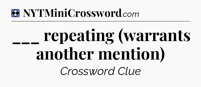 Solution: ___ repeating (warrants another mention) - NYT Mini Crossword
