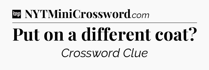 Put on a different coat Crossword Clue