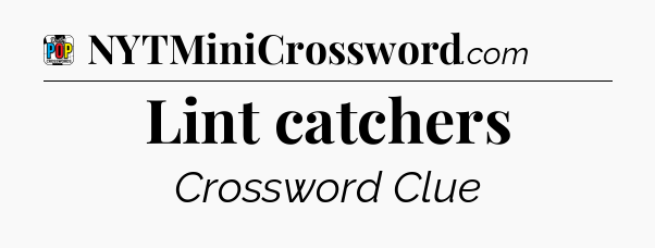 Lint catchers Crossword Clue