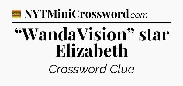 “WandaVision” star Elizabeth - Eugene Sheffer Crossword