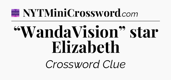 “WandaVision” star Elizabeth - Thomas Joseph Crossword