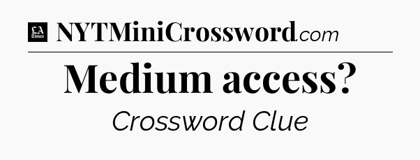 Medium access - LA Times Crossword