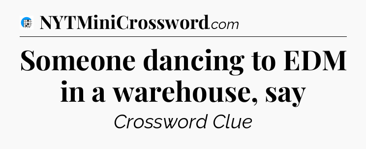 Someone dancing to EDM in a warehouse, say Crossword Clue