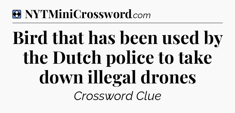 Solution: Bird that has been used by the Dutch police to take down illegal drones - NYT Mini Crossword
