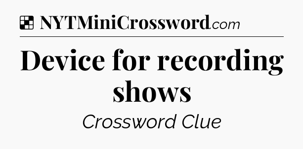 Solution: Device for recording shows - NYT Crossword