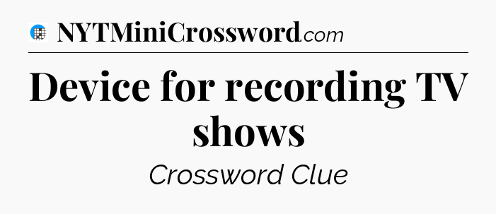 Device for recording TV shows Crossword Clue