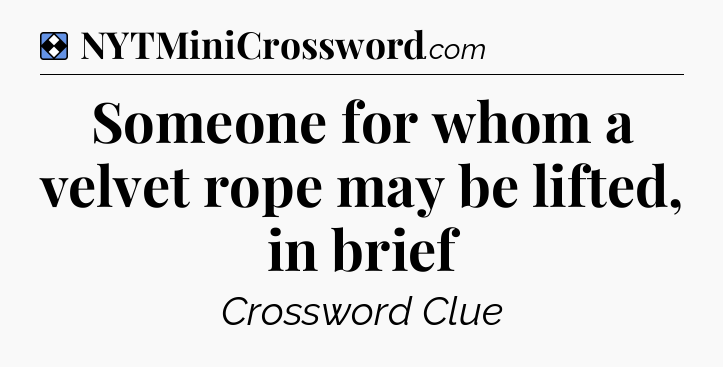 Solution: Someone for whom a velvet rope may be lifted, in brief - NYT Mini Crossword