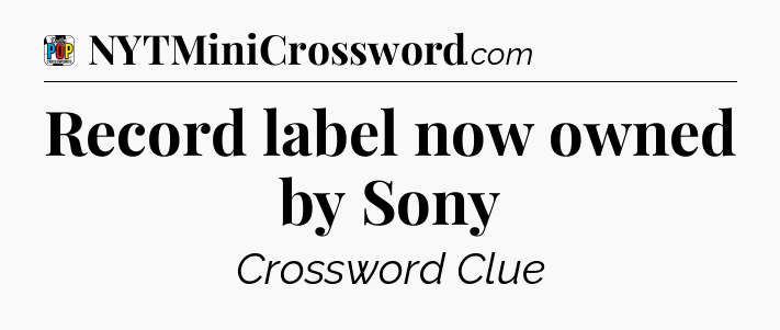 Record label now owned by Sony Crossword Clue