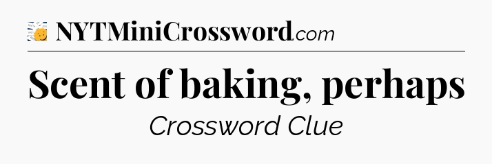 Scent of baking, perhaps - 7 Little Words