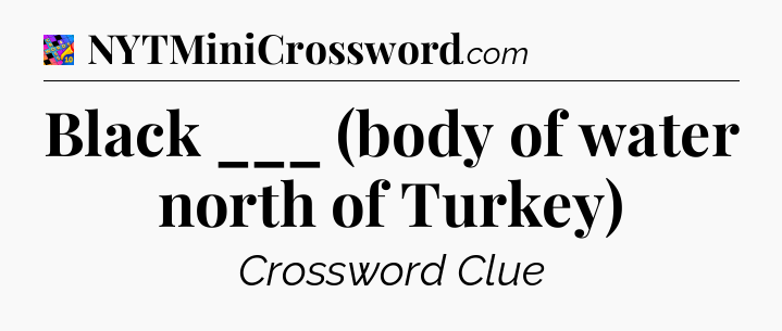Black ___ (body of water north of Turkey) Crossword Clue