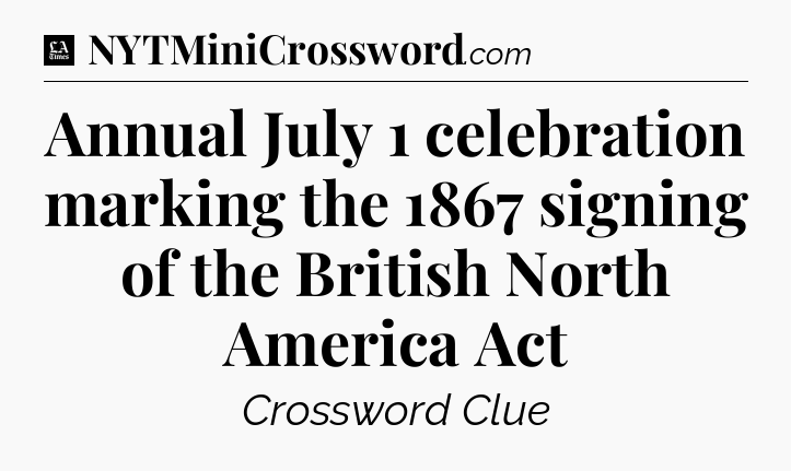 Annual July 1 celebration marking the 1867 signing of the British North America Act - LA Times Crossword