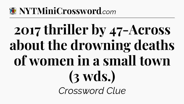2017 thriller by 47-Across about the drowning deaths of women in a small town (3 wds.) Crossword Clue