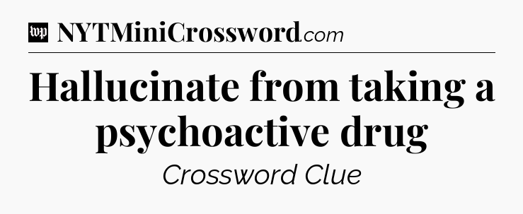 Hallucinate from taking a psychoactive drug Crossword Clue