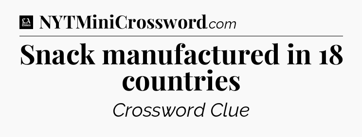 Snack manufactured in 18 countries - LA Times Crossword