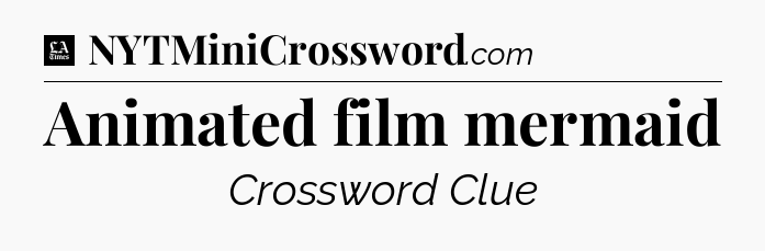 Animated film mermaid - LA Times Crossword