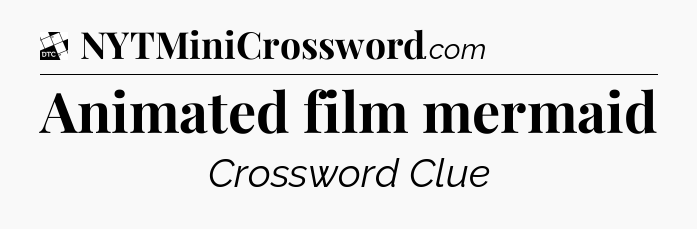 Animated film mermaid - Daily Themed Classic Crossword