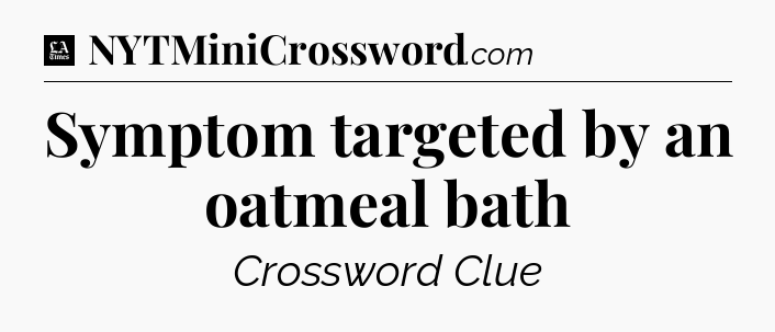 Symptom targeted by an oatmeal bath - LA Times Crossword
