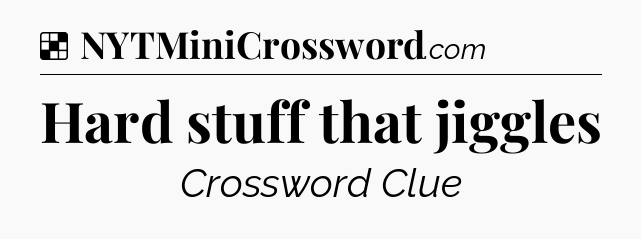 Solution: Hard stuff that jiggles - NYT Crossword