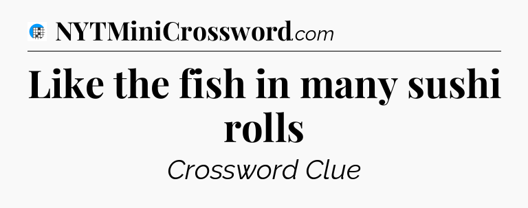 Like the fish in many sushi rolls Crossword Clue