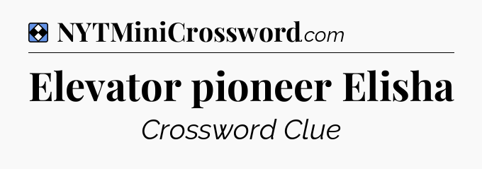 Solution: Elevator pioneer Elisha - NYT Mini Crossword