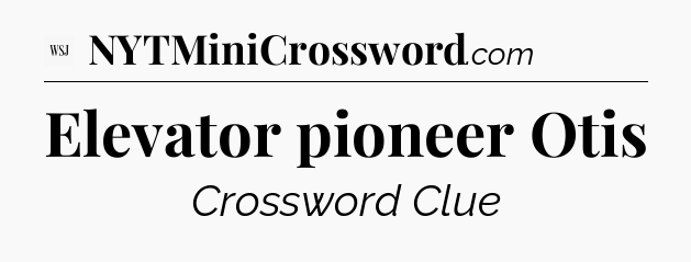 Elevator pioneer Otis - WSJ Crossword