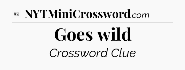 Goes wild - WSJ Crossword