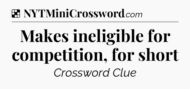 Solution: Makes ineligible for competition, for short - NYT Crossword