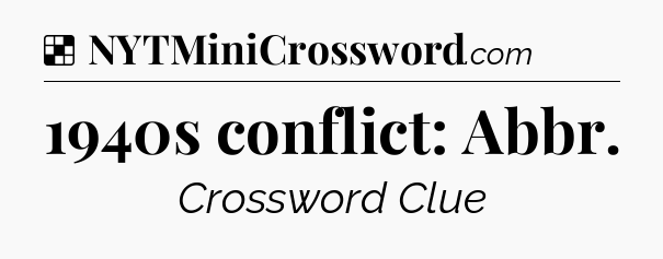 Solution: 1940s conflict: Abbr - NYT Crossword