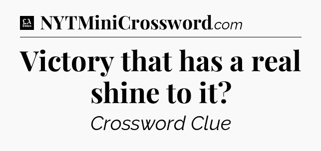 Victory that has a real shine to it - LA Times Crossword