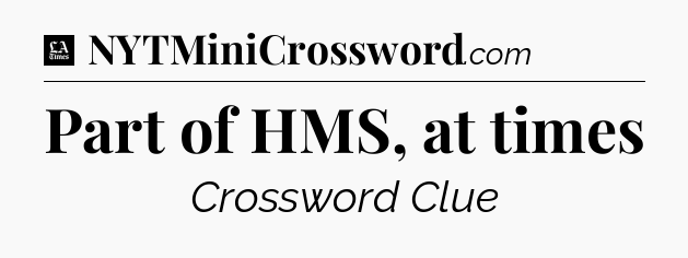 Part of HMS, at times - LA Times Crossword