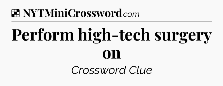 Solution: Perform high-tech surgery on - NYT Crossword