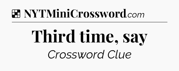 Solution: Third time, say - NYT Crossword