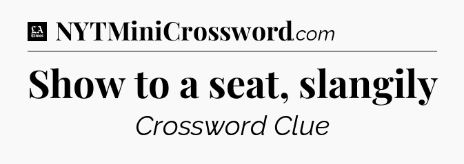 Show to a seat, slangily - LA Times Crossword