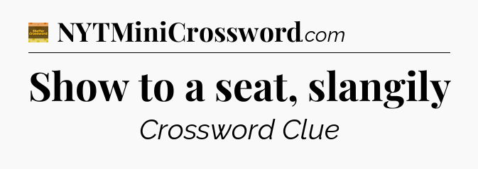 Show to a seat, slangily - Eugene Sheffer Crossword