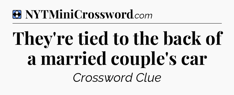 Solution: They're tied to the back of a married couple's car - NYT Mini Crossword