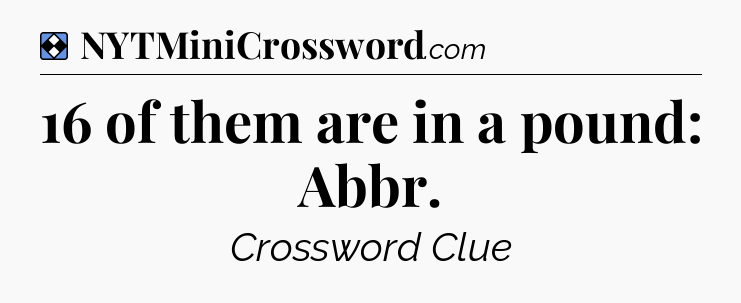 Solution: 16 of them are in a pound: Abbr - NYT Mini Crossword