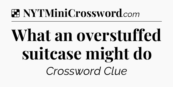 Solution: What an overstuffed suitcase might do - NYT Crossword