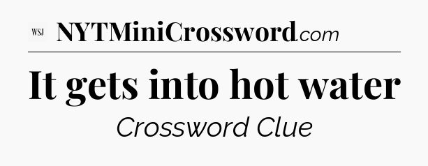 It gets into hot water - WSJ Crossword