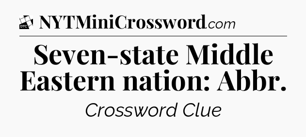 Seven-state Middle Eastern nation: Abbr - Daily Themed Classic Crossword