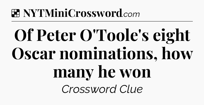 Solution: Of Peter O'Toole's eight Oscar nominations, how many he won - NYT Crossword