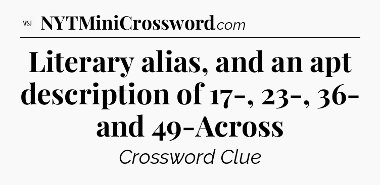 Literary alias, and an apt description of 17-, 23-, 36- and 49-Across - WSJ Crossword