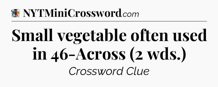 Small vegetable often used in 46-Across (2 wds.) Crossword Clue