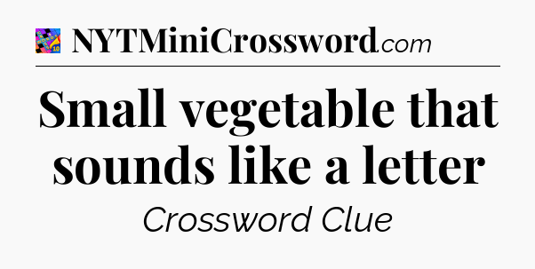 Small vegetable that sounds like a letter Crossword Clue