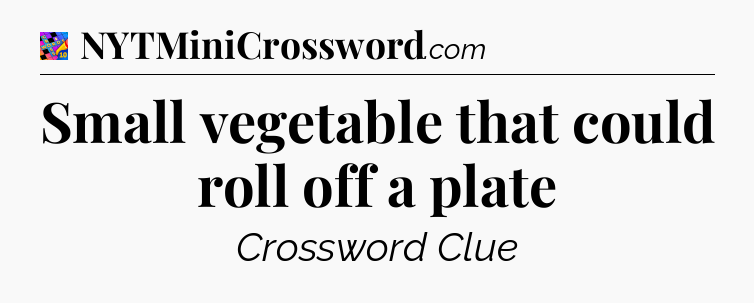 Small vegetable that could roll off a plate Crossword Clue