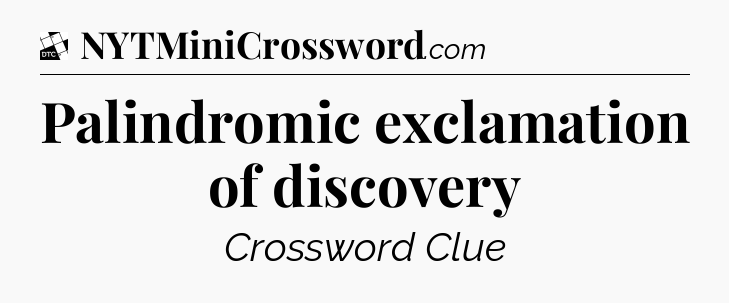 Palindromic exclamation of discovery - Daily Themed Classic Crossword