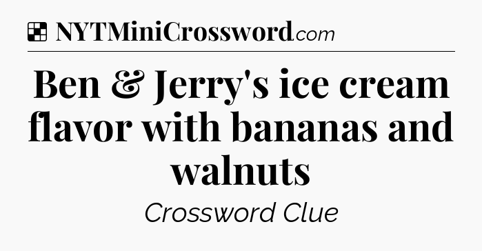 Solution: Ben & Jerry's ice cream flavor with bananas and walnuts - NYT Crossword